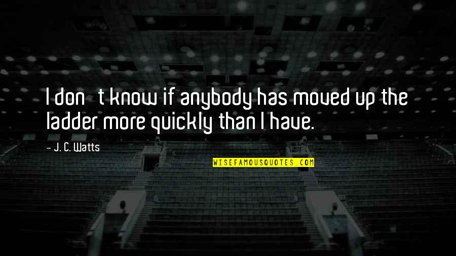 Bateu Em Quotes By J. C. Watts: I don't know if anybody has moved up