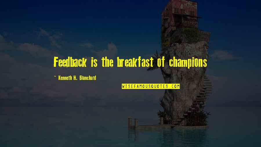 Bath In Northanger Abbey Quotes By Kenneth H. Blanchard: Feedback is the breakfast of champions