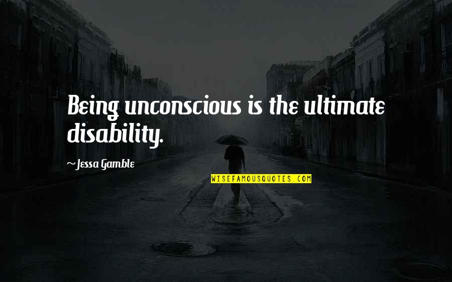 Bath In The Rain Quotes By Jessa Gamble: Being unconscious is the ultimate disability. Bath In The Rain Quotes By Jessa Gamble: Being unconscious is the ultimate disability.