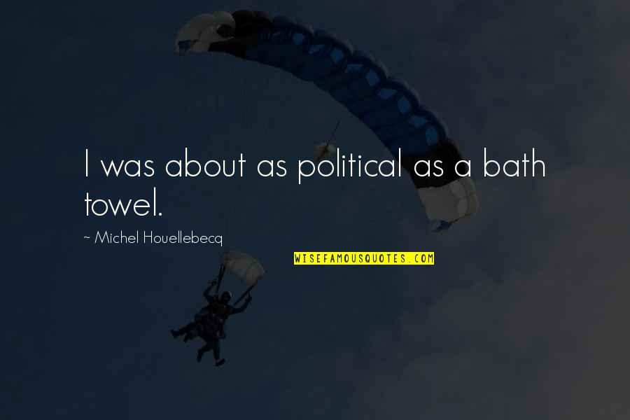 Bath Towel Quotes By Michel Houellebecq: I was about as political as a bath