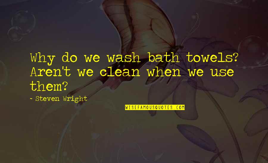 Bath Towels W Quotes By Steven Wright: Why do we wash bath towels? Aren't we