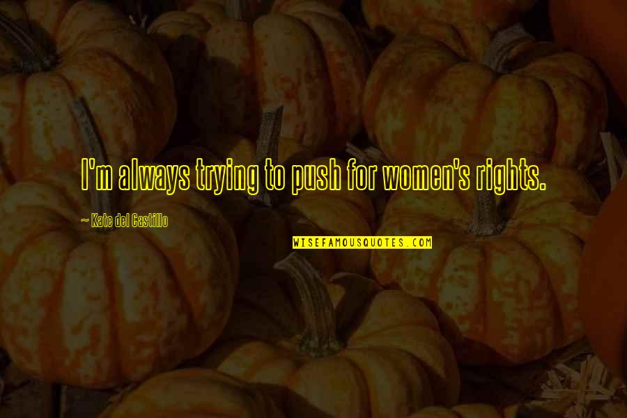 Bathe Her And Bring Her To Me Quote Quotes By Kate Del Castillo: I'm always trying to push for women's rights. Bathe Her And Bring Her To Me Quote Quotes By Kate Del Castillo: I'm always trying to push for women's rights.