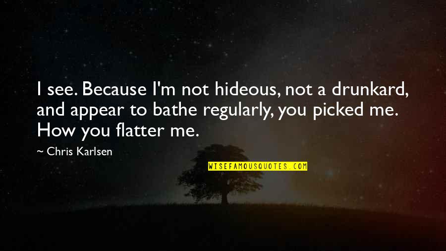 Bathe Quotes By Chris Karlsen: I see. Because I'm not hideous, not a