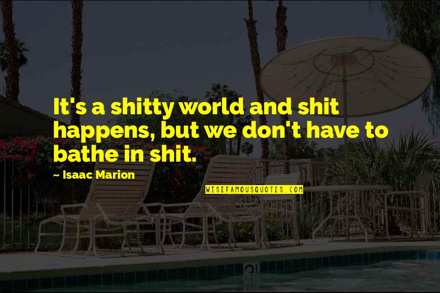 Bathe Quotes By Isaac Marion: It's a shitty world and shit happens, but