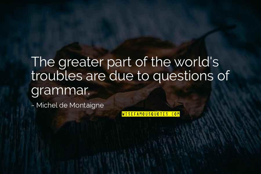 Batherson Stats Quotes By Michel De Montaigne: The greater part of the world's troubles are Batherson Stats Quotes By Michel De Montaigne: The greater part of the world's troubles are