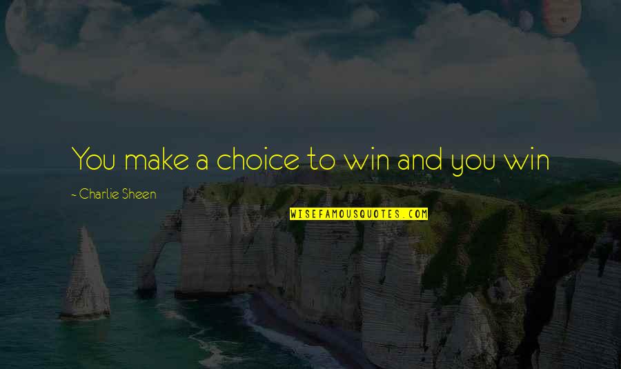 Bathery Quotes By Charlie Sheen: You make a choice to win and you Bathery Quotes By Charlie Sheen: You make a choice to win and you