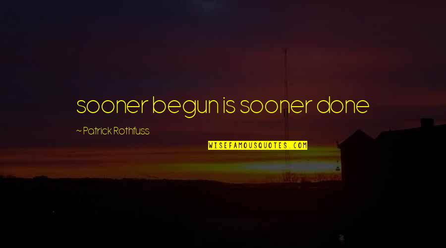 Bathhouse Row Quotes By Patrick Rothfuss: sooner begun is sooner done Bathhouse Row Quotes By Patrick Rothfuss: sooner begun is sooner done