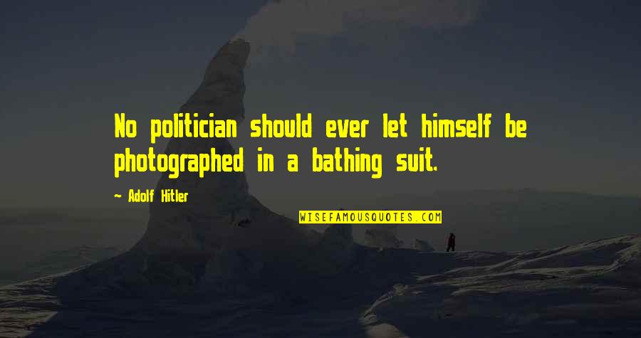 Bathing Quotes By Adolf Hitler: No politician should ever let himself be photographed