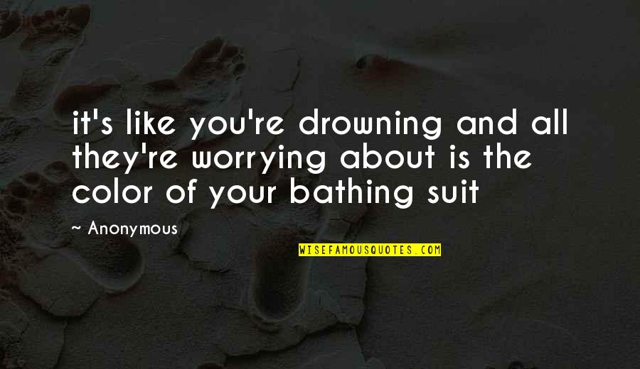 Bathing Quotes By Anonymous: it's like you're drowning and all they're worrying