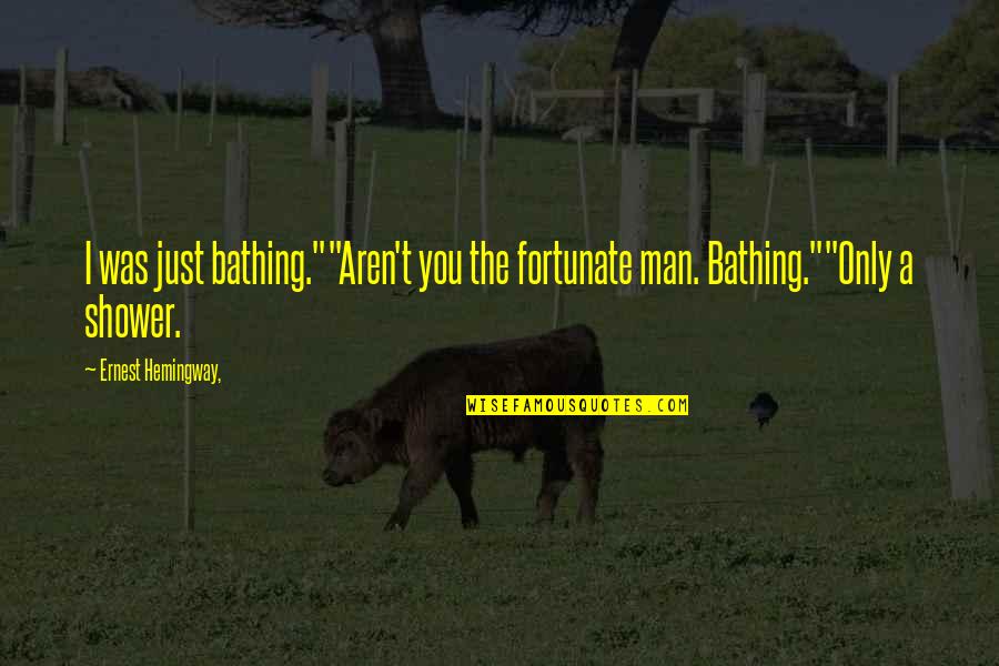 Bathing Quotes By Ernest Hemingway,: I was just bathing.""Aren't you the fortunate man.