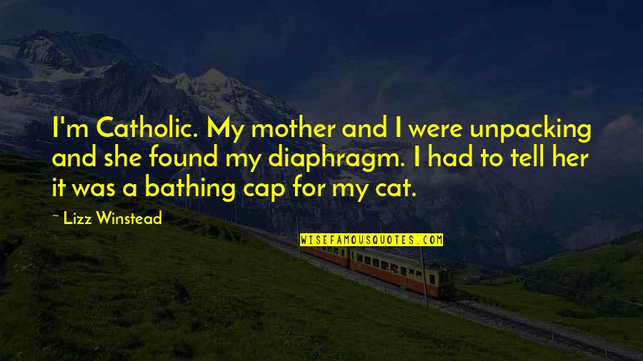 Bathing Quotes By Lizz Winstead: I'm Catholic. My mother and I were unpacking