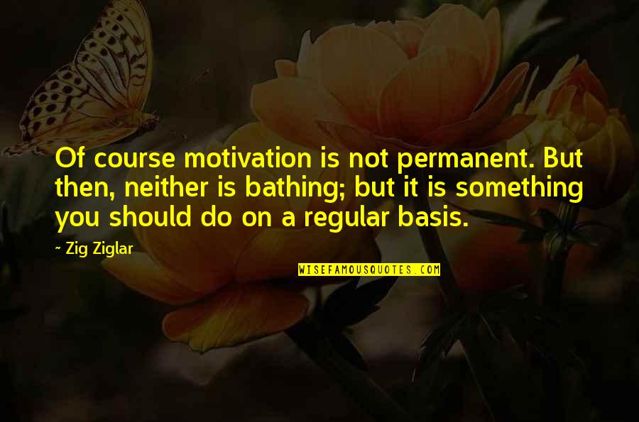 Bathing Quotes By Zig Ziglar: Of course motivation is not permanent. But then,