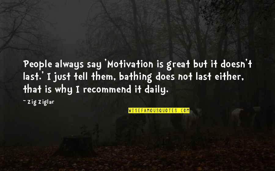 Bathing Quotes By Zig Ziglar: People always say 'Motivation is great but it
