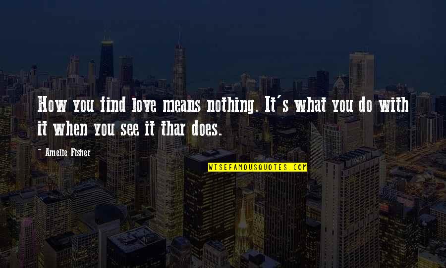 Bathless Quotes By Amelie Fisher: How you find love means nothing. It's what Bathless Quotes By Amelie Fisher: How you find love means nothing. It's what