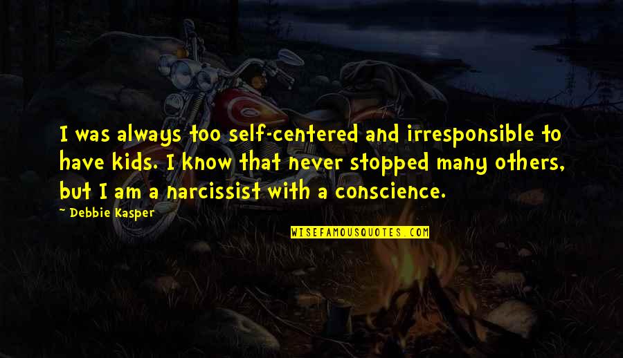 Bathory Quotes By Debbie Kasper: I was always too self-centered and irresponsible to Bathory Quotes By Debbie Kasper: I was always too self-centered and irresponsible to