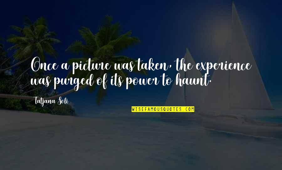 Bathory Quotes By Tatjana Soli: Once a picture was taken, the experience was Bathory Quotes By Tatjana Soli: Once a picture was taken, the experience was