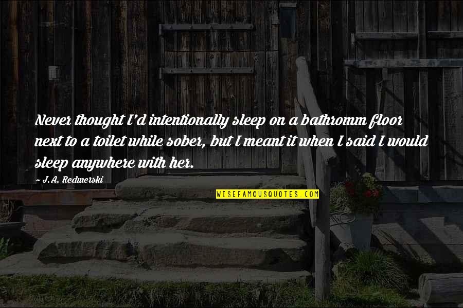 Bathromm Quotes By J.A. Redmerski: Never thought I'd intentionally sleep on a bathromm