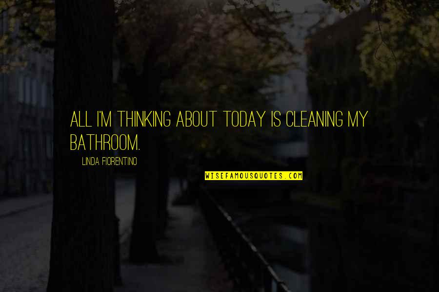 Bathroom Cleaning Quotes By Linda Fiorentino: All I'm thinking about today is cleaning my