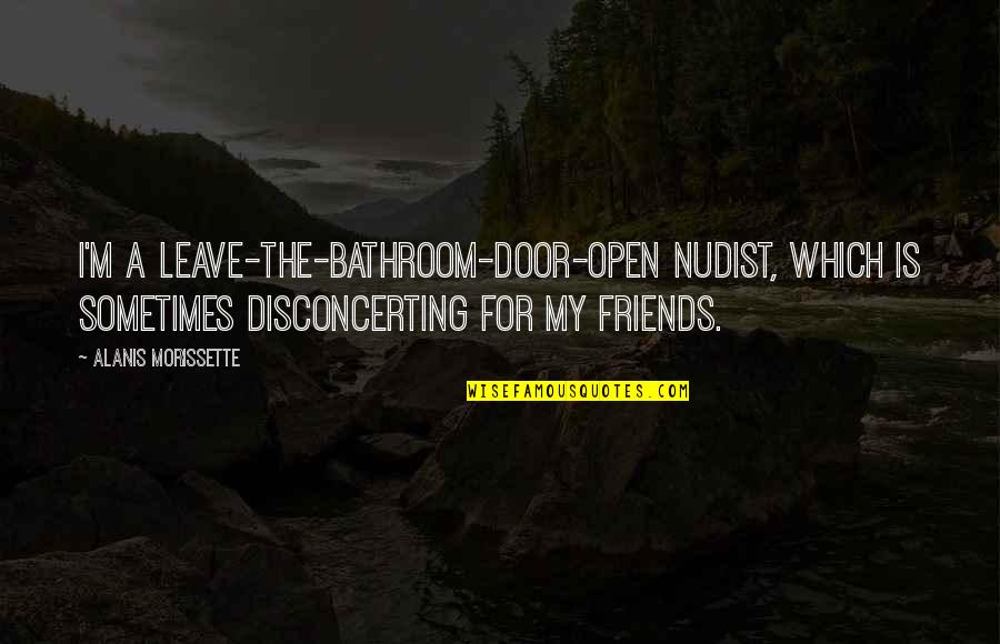 Bathroom Door Quotes By Alanis Morissette: I'm a leave-the-bathroom-door-open nudist, which is sometimes disconcerting