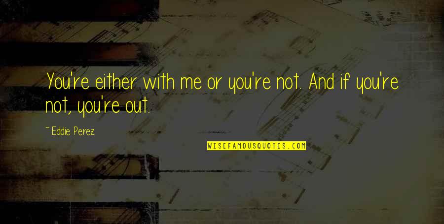 Bathroom Reader Quotes By Eddie Perez: You're either with me or you're not. And