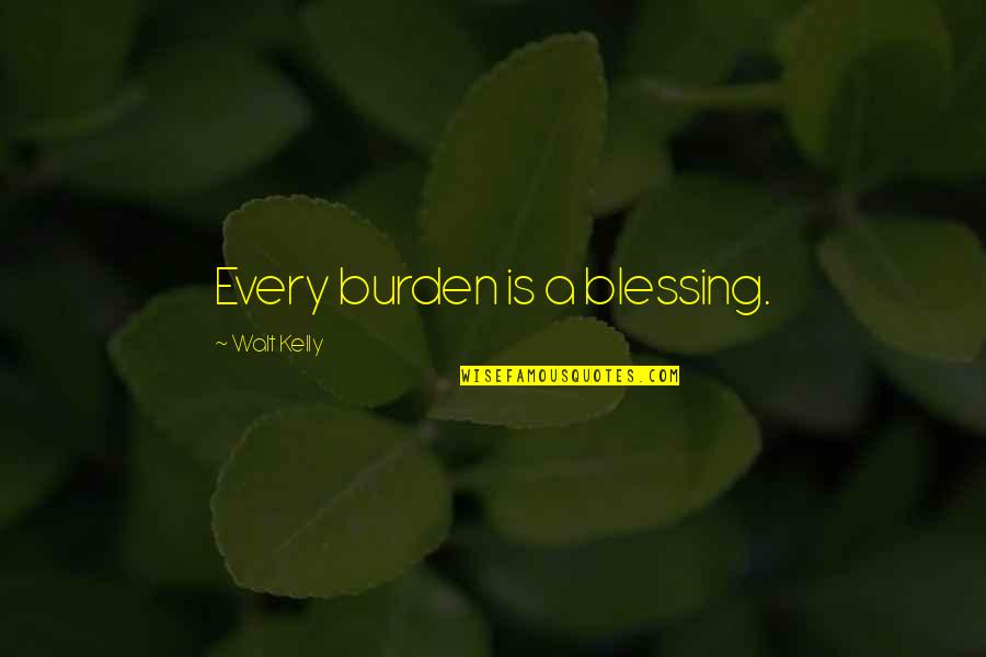 Bathroom Reader Quotes By Walt Kelly: Every burden is a blessing. Bathroom Reader Quotes By Walt Kelly: Every burden is a blessing.