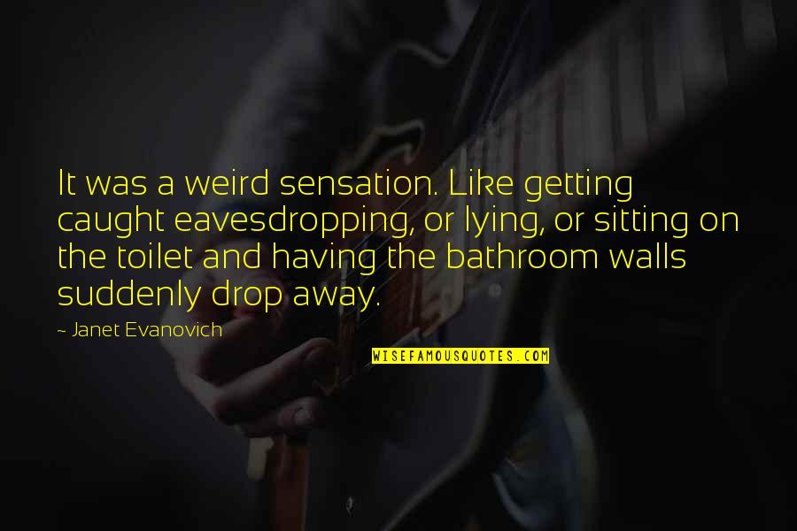 Bathroom Toilet Quotes By Janet Evanovich: It was a weird sensation. Like getting caught