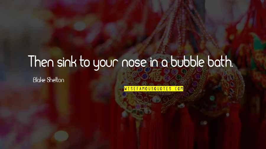 Baths Quotes By Blake Shelton: Then sink to your nose in a bubble