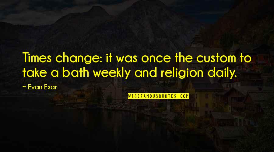 Baths Quotes By Evan Esar: Times change: it was once the custom to