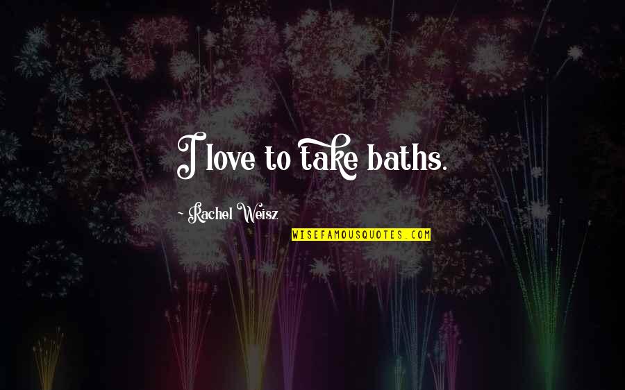Baths Quotes By Rachel Weisz: I love to take baths.