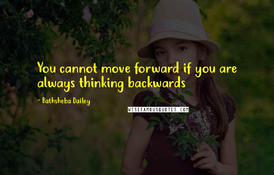 Bathsheba Dailey quotes: You cannot move forward if you are always thinking backwards Bathsheba Dailey quotes: You cannot move forward if you are always thinking backwards