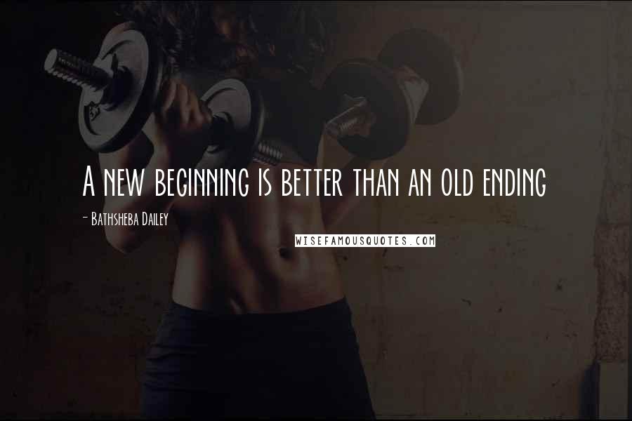 Bathsheba Dailey quotes: A new beginning is better than an old ending Bathsheba Dailey quotes: A new beginning is better than an old ending