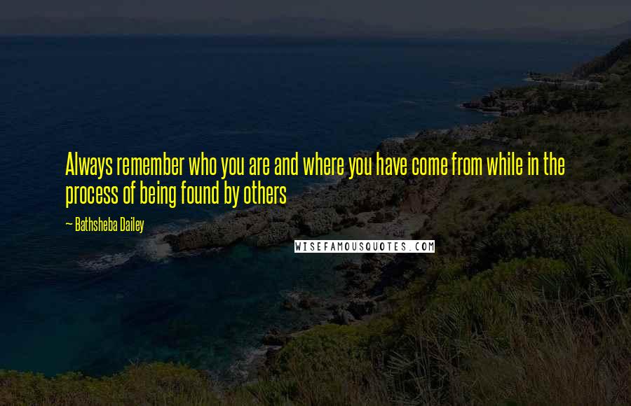 Bathsheba Dailey quotes: Always remember who you are and where you have come from while in the process of being found by others