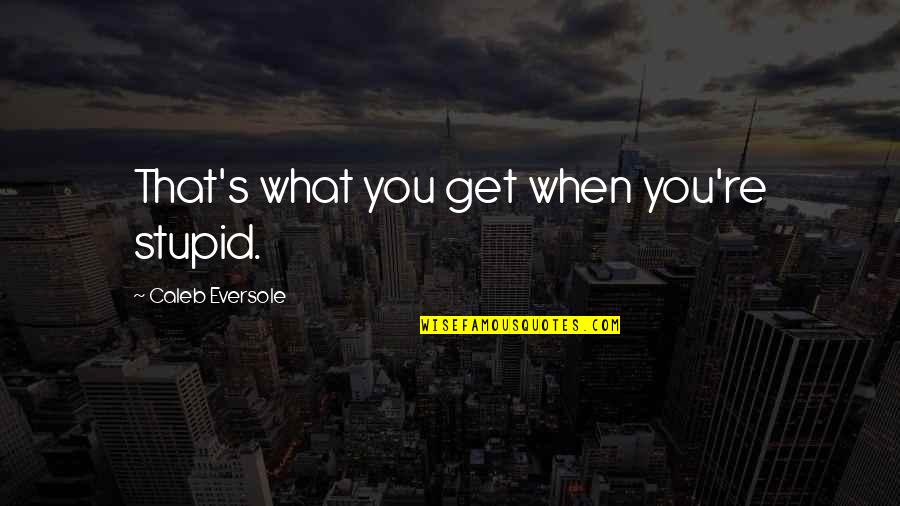 Bathsheba From Far From The Madding Crowd Quotes By Caleb Eversole: That's what you get when you're stupid.