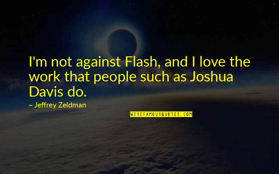 Bathsheba Quotes By Jeffrey Zeldman: I'm not against Flash, and I love the