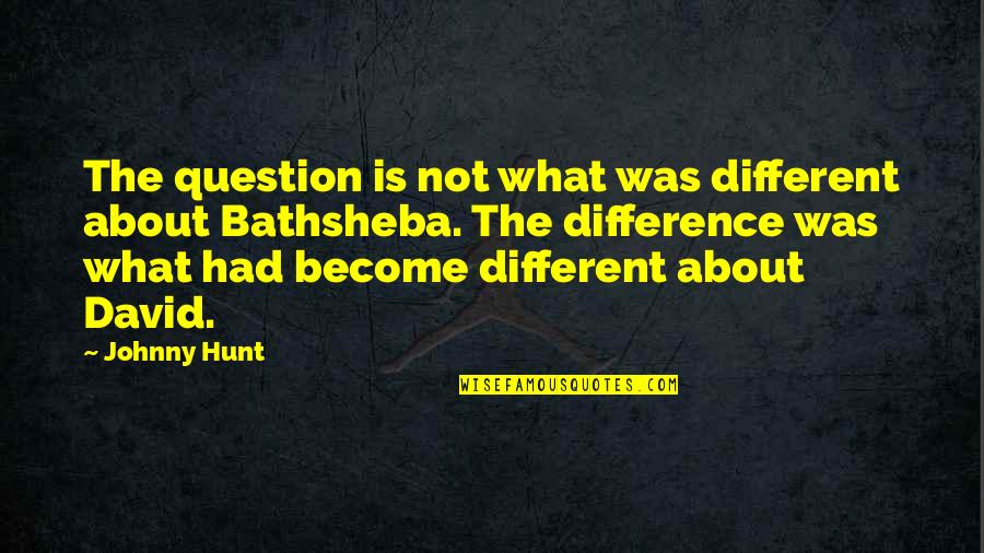 Bathsheba Quotes By Johnny Hunt: The question is not what was different about