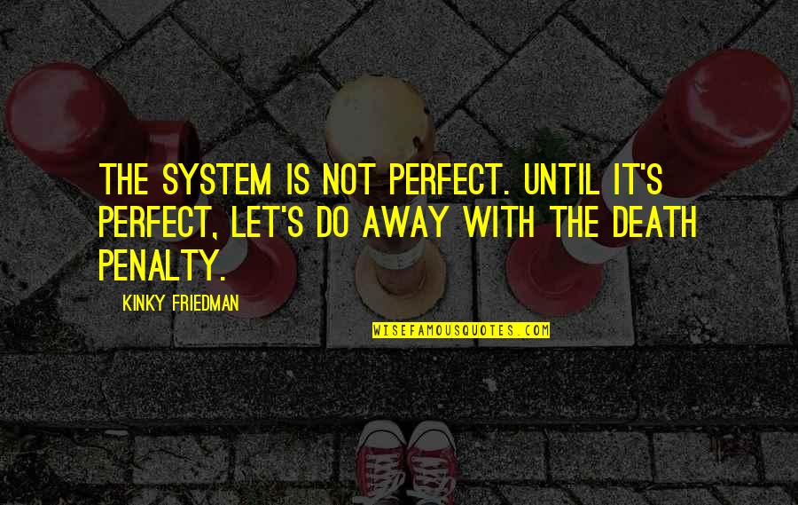 Bathsheba Quotes By Kinky Friedman: The system is not perfect. Until it's perfect,