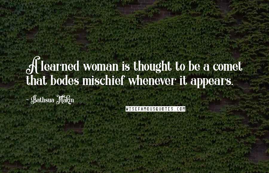 Bathsua Makin quotes: A learned woman is thought to be a comet that bodes mischief whenever it appears.