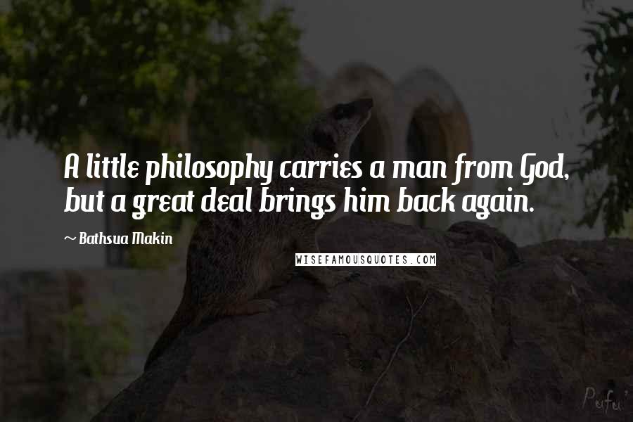 Bathsua Makin quotes: A little philosophy carries a man from God, but a great deal brings him back again.