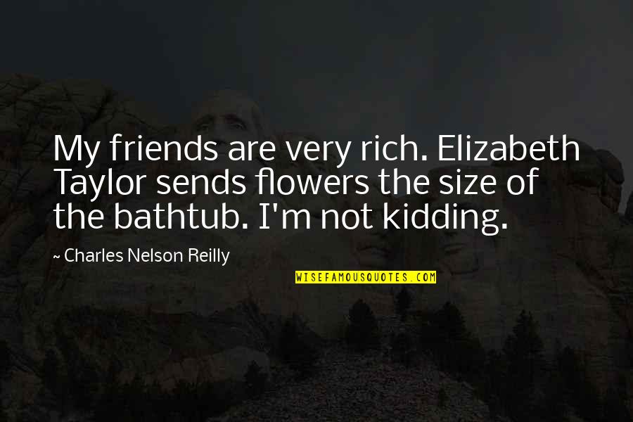 Bathtub Quotes By Charles Nelson Reilly: My friends are very rich. Elizabeth Taylor sends