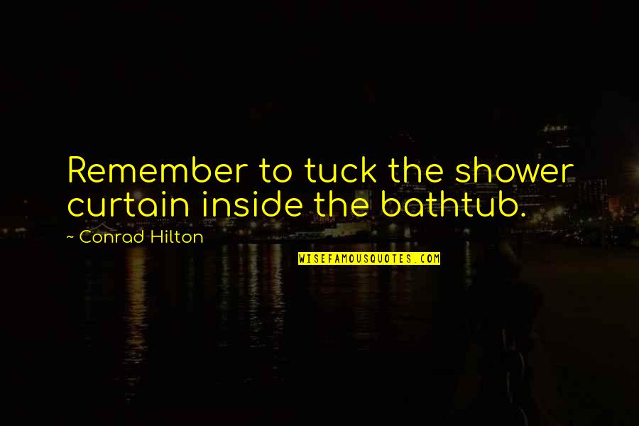 Bathtub Quotes By Conrad Hilton: Remember to tuck the shower curtain inside the