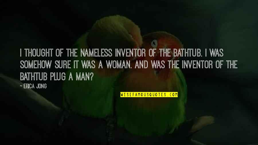 Bathtub Quotes By Erica Jong: I thought of the nameless inventor of the