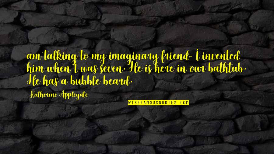 Bathtub Quotes By Katherine Applegate: am talking to my imaginary friend. I invented