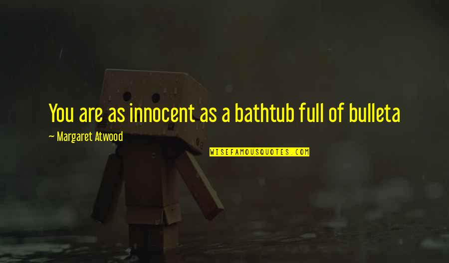 Bathtub Quotes By Margaret Atwood: You are as innocent as a bathtub full