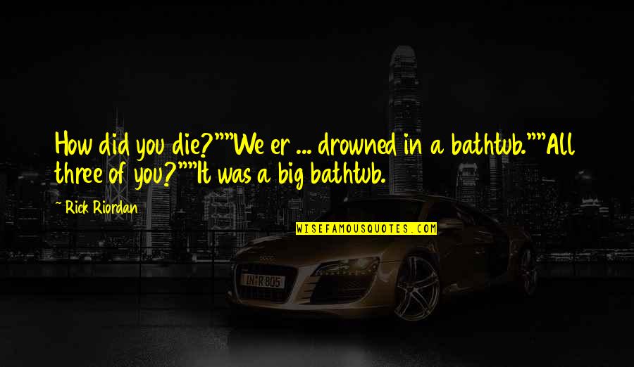 Bathtub Quotes By Rick Riordan: How did you die?""We er ... drowned in