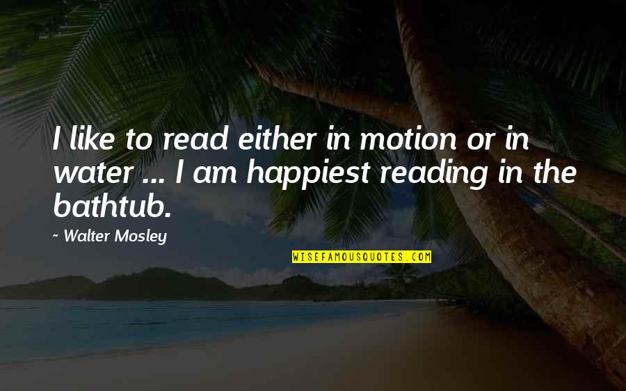 Bathtub Quotes By Walter Mosley: I like to read either in motion or