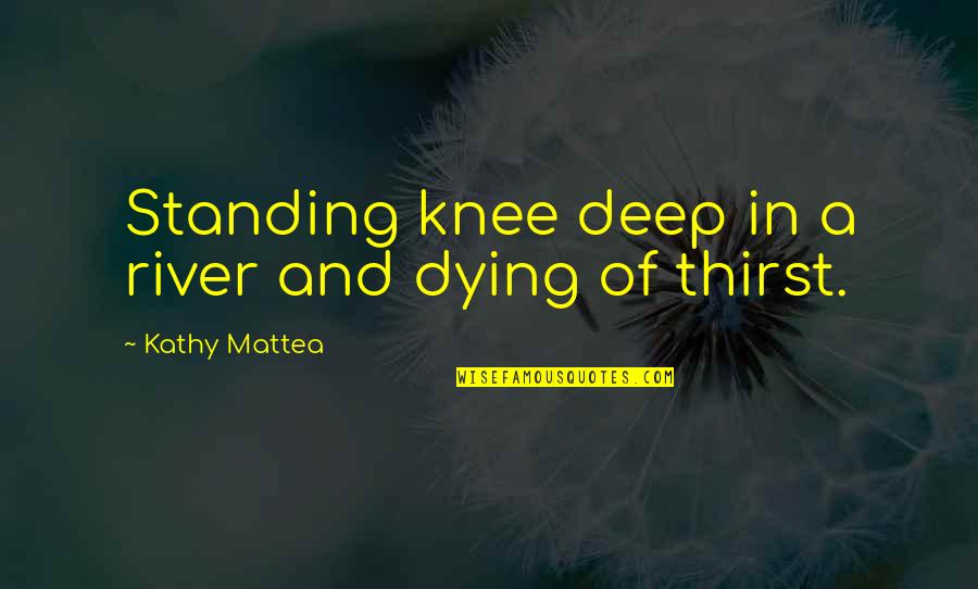 Bathymaasy Quotes By Kathy Mattea: Standing knee deep in a river and dying