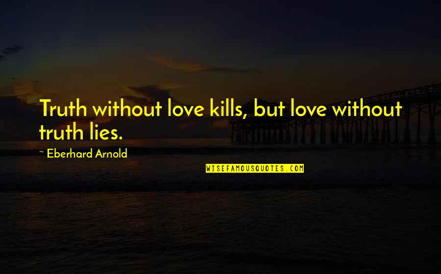 Bathyscaphes Quotes By Eberhard Arnold: Truth without love kills, but love without truth