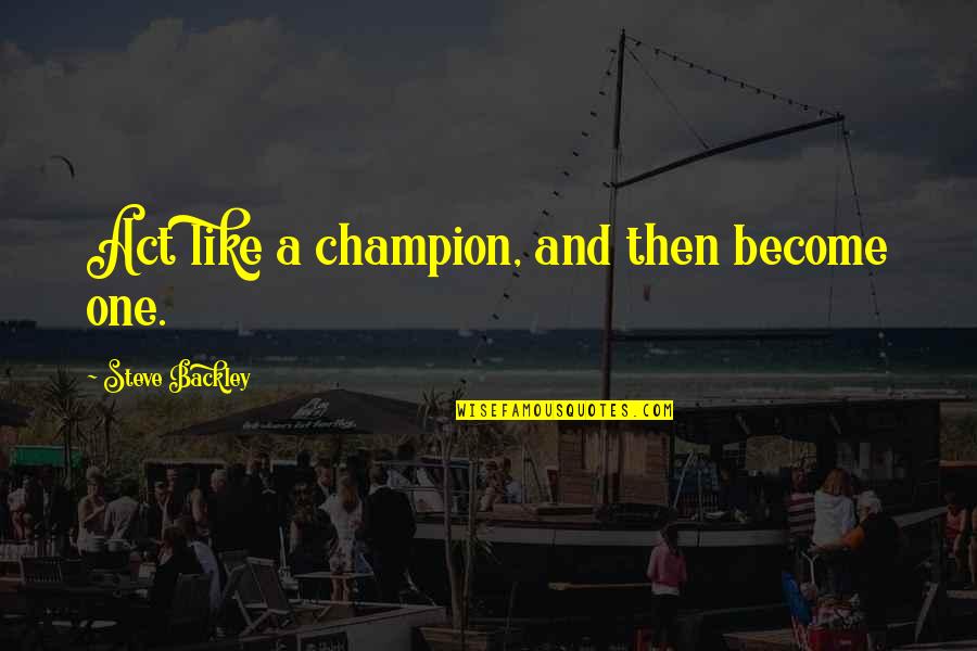 Bati Na Tayo Please Quotes By Steve Backley: Act like a champion, and then become one. Bati Na Tayo Please Quotes By Steve Backley: Act like a champion, and then become one.