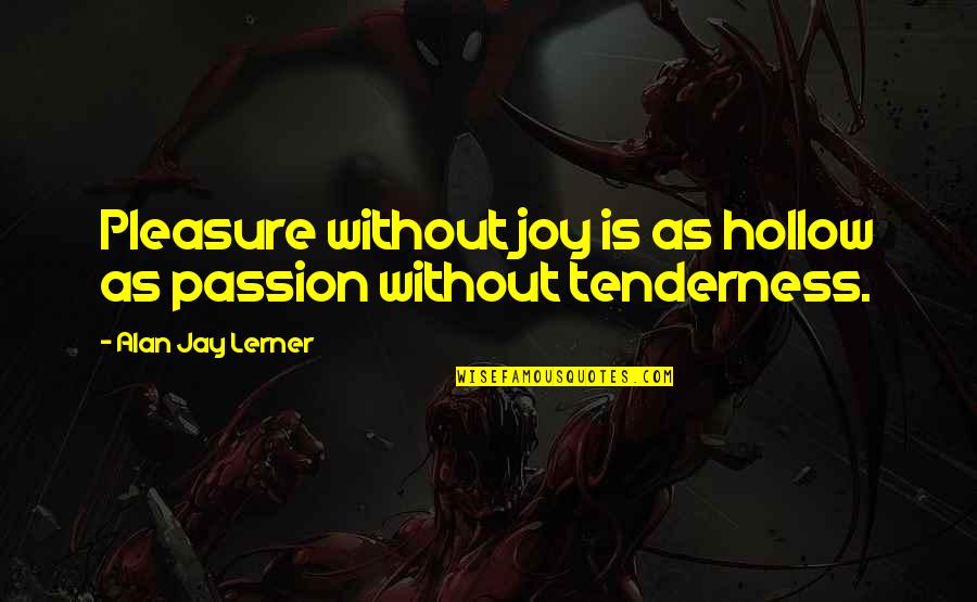 Batia Dane Quotes By Alan Jay Lerner: Pleasure without joy is as hollow as passion Batia Dane Quotes By Alan Jay Lerner: Pleasure without joy is as hollow as passion