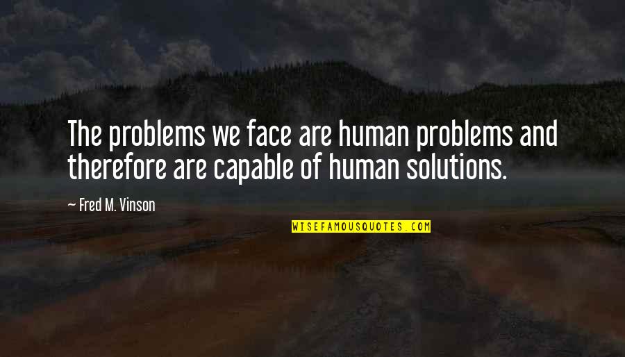 Batiatus Memorable Quotes By Fred M. Vinson: The problems we face are human problems and Batiatus Memorable Quotes By Fred M. Vinson: The problems we face are human problems and